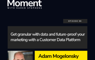 Get granular with your data and future-proof your marketing with a Customer Data Platform | with Adam Mogelonsky